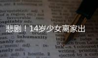 悲??！14歲少女離家出走后死亡