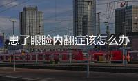 患了眼瞼內翻癥該怎么辦？