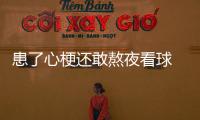 患了心梗還敢熬夜看球 鐵桿球迷的心也真是夠大