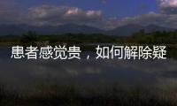 患者感覺貴，如何解除疑慮？