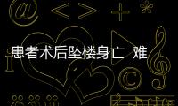 患者術(shù)后墜樓身亡  難道是抑郁癥？