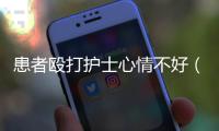 患者毆打護(hù)士心情不好（患者毆打護(hù)士致傷）