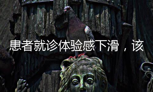 患者就診體驗感下滑，該如何提升醫院服務水平？