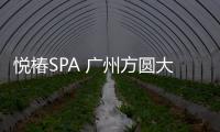 悅椿SPA 廣州方圓大廈店全新開業【風尚】風尚中國網