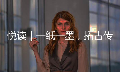 悅讀｜一紙一墨，拓古傳今！海寧這個(gè)古代“黑科技”，太牛了！