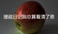 援藏日記我總算看清了恩人們的容貌