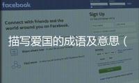 描寫愛(ài)國(guó)的成語(yǔ)及意思（描寫愛(ài)國(guó)的成語(yǔ)）
