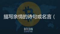 描寫親情的詩句或名言（關(guān)于親情的詩句和親情的名言）