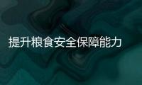 提升糧食安全保障能力 中國(guó)計(jì)劃打造優(yōu)質(zhì)糧食工程升級(jí)版