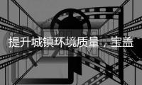 提升城鎮環境質量，寶蓋持續發力