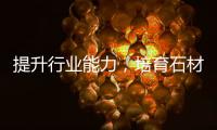 提升行業(yè)能力，培育石材萬億產(chǎn)業(yè)