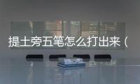 提土旁五筆怎么打出來（提土旁怎么打出來）