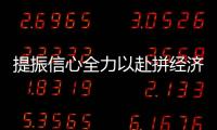提振信心全力以赴拼經濟抓產業推項目促發展