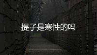 提子是寒性的嗎