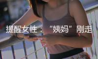 提醒女性：“姨媽”剛走，切記別急著做這6件事，否則子宮要受罪