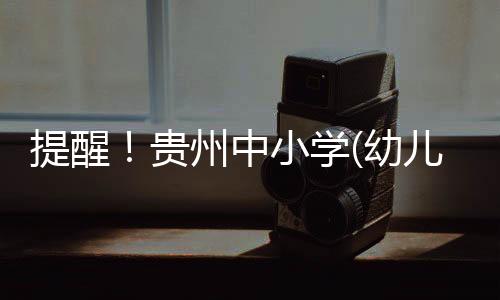 提醒！貴州中小學(幼兒園)2024春季學期開學時間→