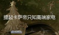 提起卡薩帝只知高端家電？已換道場(chǎng)景生態(tài)！卡薩帝連續(xù)6個(gè)月份額第一