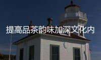 提高品茶韻味加深文化內(nèi)涵 小罐茶傲立群雄