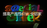 提高產品性價比 全鋁家居企業才能更好的為消費者服務