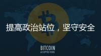 提高政治站位，堅守安全底線