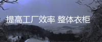 提高工廠效率 整體衣柜企業標準化生產在即