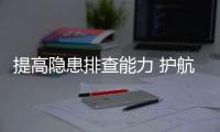 提高隱患排查能力 護航行業安全生產