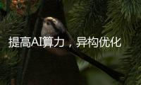 提高AI算力，異構優化也是關鍵