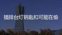 插排臺(tái)燈鑰匙扣可能在偷聽(tīng)你說(shuō)話 日常用品暗藏玄機(jī)