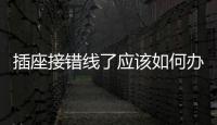 插座接錯(cuò)線了應(yīng)該如何辦