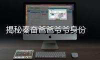 揭秘秦奮爸爸爺爺身份 家境賽過王思聰有錢有背景