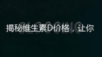 揭秘維生素D價格，讓你擁有健康光芒