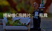 揭秘維C泡騰片：一瓶竟然只需多少錢！