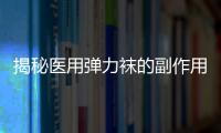 揭秘醫用彈力襪的副作用：穿上后，腿變細如火柴！