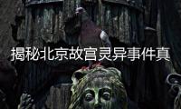 揭秘北京故宮靈異事件真相 十五大靈異事件細思極恐
