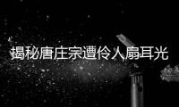 揭秘唐莊宗遭伶人扇耳光 為何賞賜與他