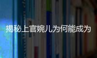 揭秘上官婉兒為何能成為“女宰相”