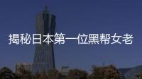 揭秘日本第一位黑幫女老大 沒想到下場是這樣