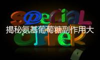 揭秘氨基葡萄糖副作用大曝光！讓你吃驚的真相！