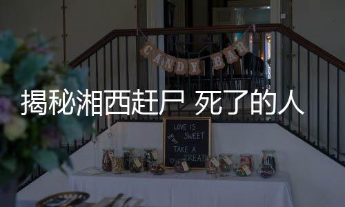 揭秘湘西趕尸 死了的人怎么會走路呢