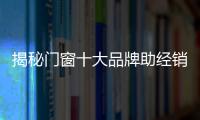 揭秘門窗十大品牌助經銷商商海揚帆訣竅