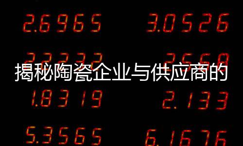 揭秘陶瓷企業與供應商的“智斗”內幕
