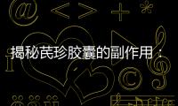 揭秘芪珍膠囊的副作用：美麗的代價！