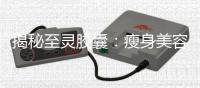 揭秘至靈膠囊：瘦身美容，輕松擁有完美體態！