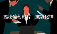 揭秘葡萄籽片：抗氧化神器還是副作用陷阱？