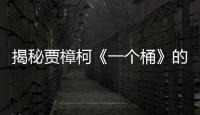 揭秘賈樟柯《一個桶》的幕后故事