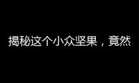 揭秘這個小眾堅果，竟然有這樣神奇的功效！
