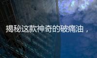 揭秘這款神奇的破痛油，讓你告別疼痛困擾！