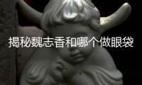 揭秘魏志香和哪個做眼袋修復好,看疤痕凹陷/下瞼外翻修復誰更勝一籌