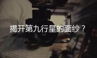 揭開第九行星的面紗？