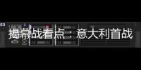 揭幕戰看點：意大利首戰勝率僅1/3 前國安神鋒亮相